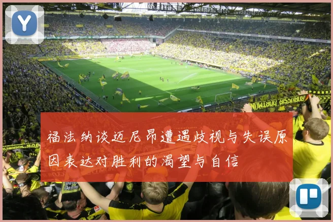 福法纳谈迈尼昂遭遇歧视与失误原因表达对胜利的渴望与自信