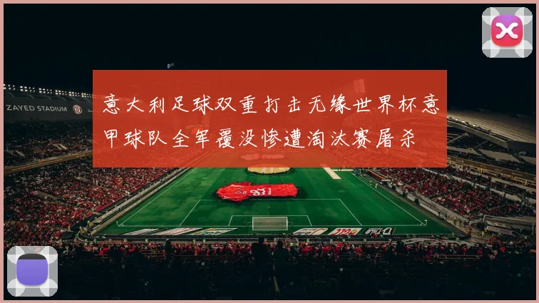 意大利足球双重打击无缘世界杯意甲球队全军覆没惨遭淘汰赛屠杀