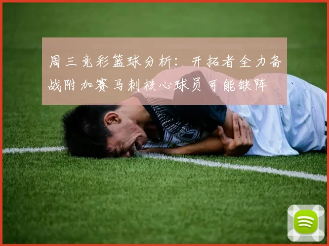 周三竞彩篮球分析：开拓者全力备战附加赛马刺核心球员可能缺阵