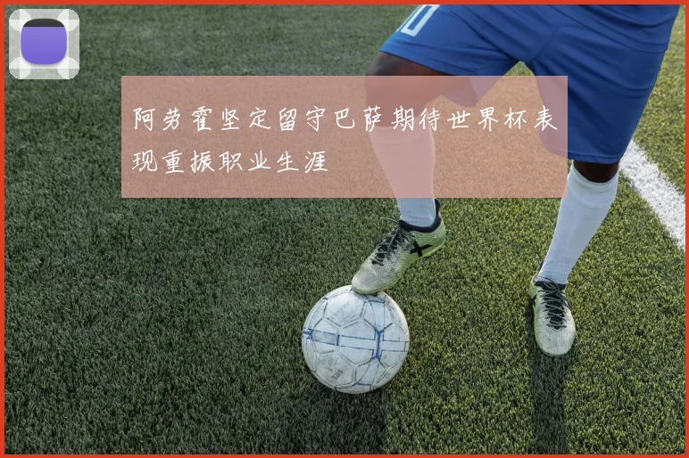 阿劳霍坚定留守巴萨期待世界杯表现重振职业生涯