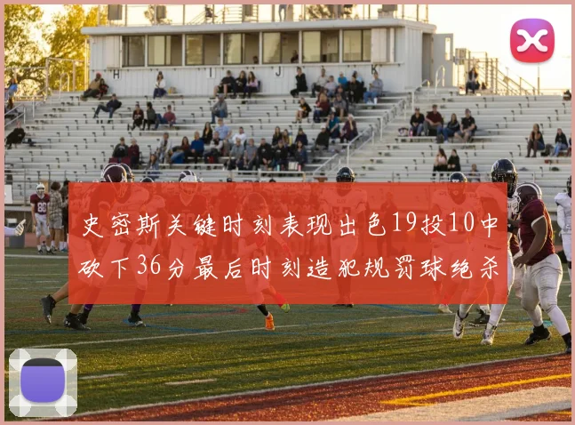 史密斯关键时刻表现出色19投10中砍下36分最后时刻造犯规罚球绝杀对手