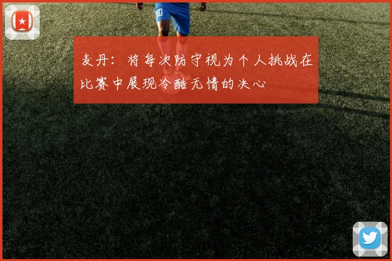 麦丹：将每次防守视为个人挑战在比赛中展现冷酷无情的决心