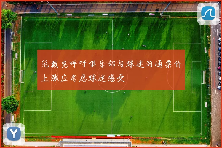 范戴克呼吁俱乐部与球迷沟通票价上涨应考虑球迷感受