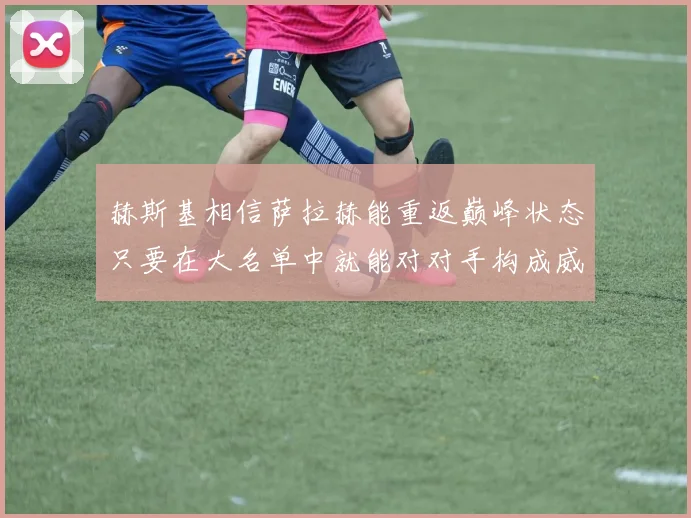 赫斯基相信萨拉赫能重返巅峰状态只要在大名单中就能对对手构成威胁