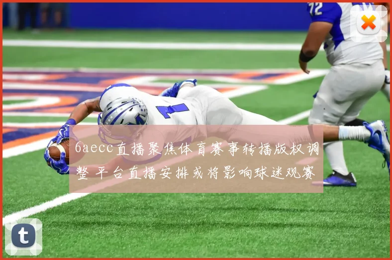 6aecc直播聚焦体育赛事转播版权调整 平台直播安排或将影响球迷观赛体验