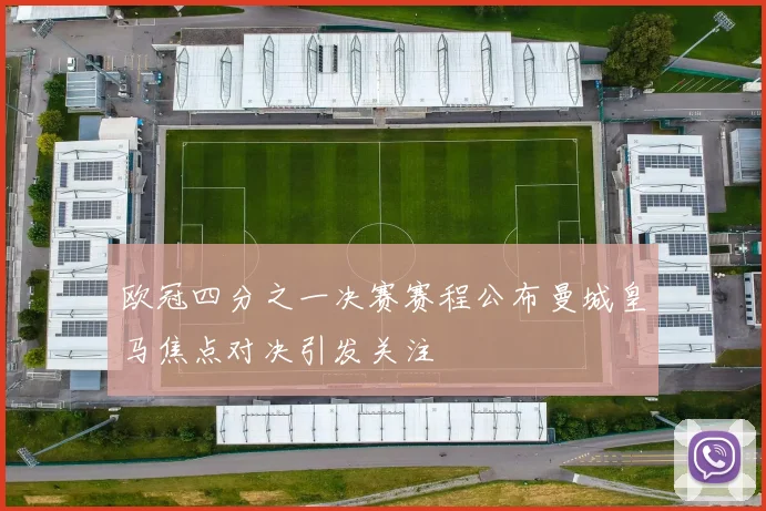 欧冠四分之一决赛赛程公布曼城皇马焦点对决引发关注