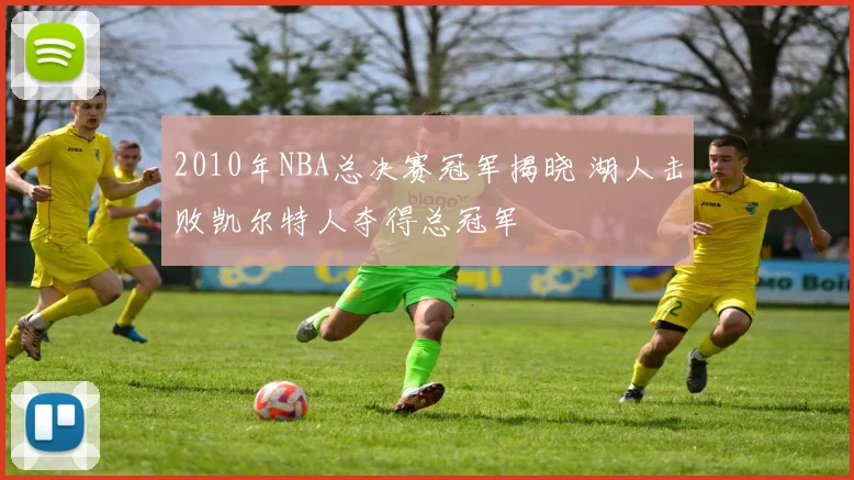 2010年NBA总决赛冠军揭晓 湖人击败凯尔特人夺得总冠军
