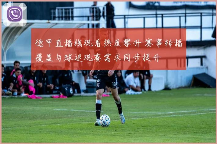 德甲直播线观看热度攀升 赛事转播覆盖与球迷观赛需求同步提升