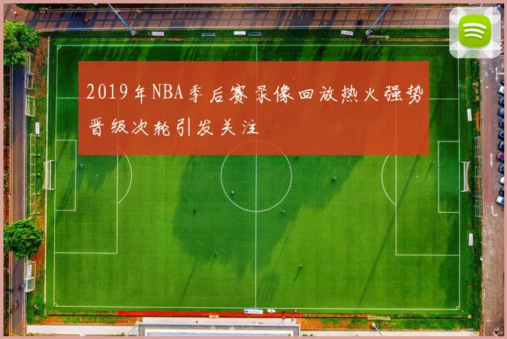 2019年NBA季后赛录像回放热火强势晋级次轮引发关注