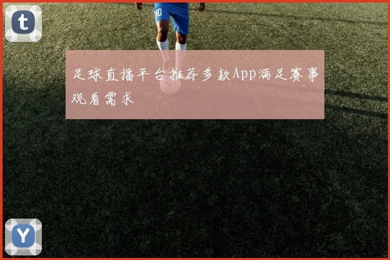 足球直播平台推荐多款App满足赛事观看需求